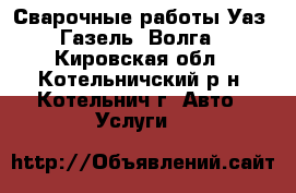 Сварочные работы Уаз, Газель, Волга - Кировская обл., Котельничский р-н, Котельнич г. Авто » Услуги   
